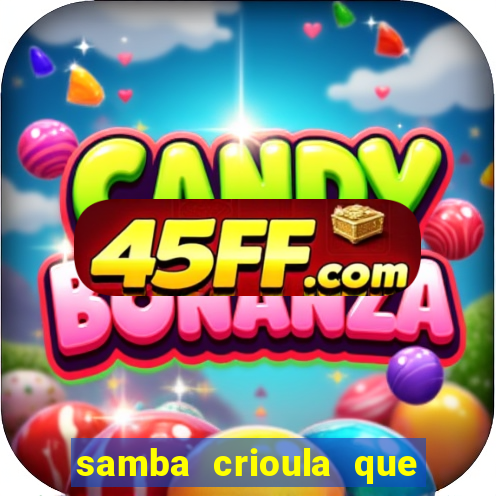 samba crioula que vem da bahia